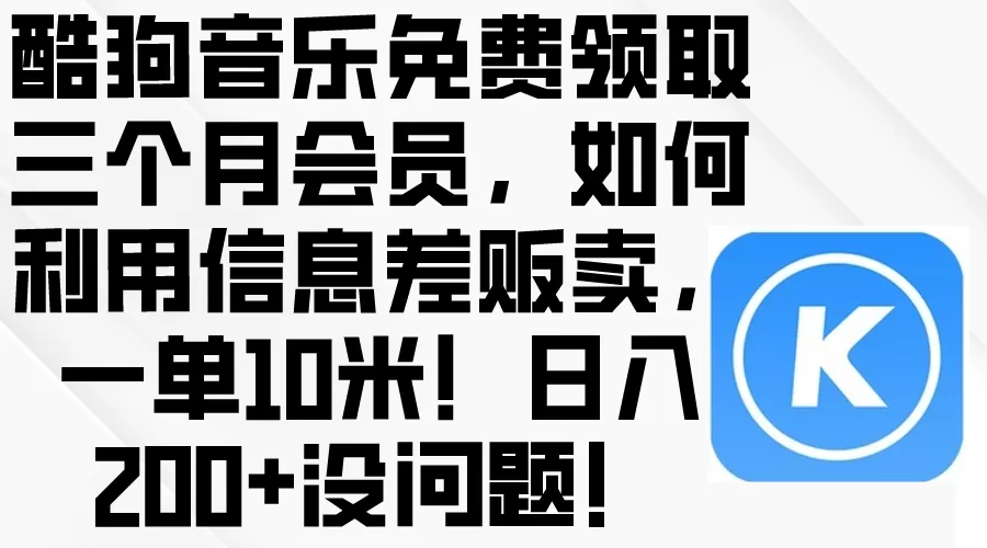 酷狗音乐免费领取三个月会员，利用信息差贩卖，一单10米！日入200+没问题 - 淘客掘金网-淘客掘金网