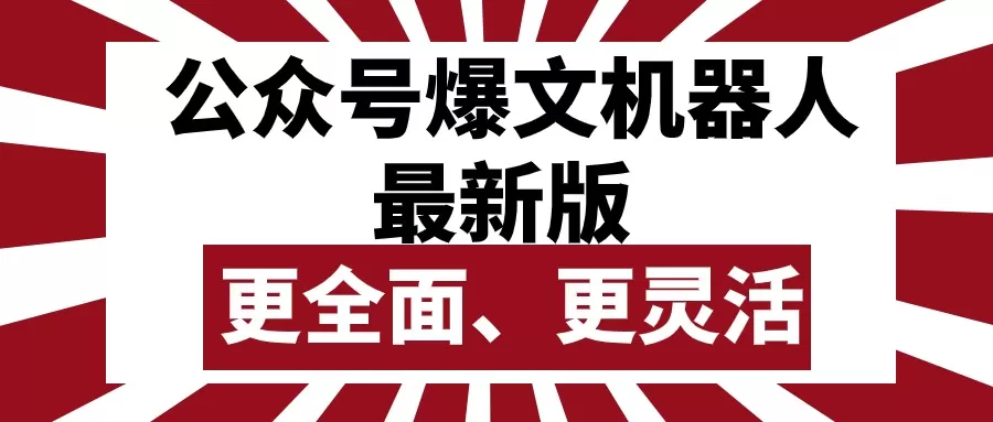 公众号流量主爆文机器人最新版，批量创作发布，功能更全面更灵活 - 淘客掘金网-淘客掘金网