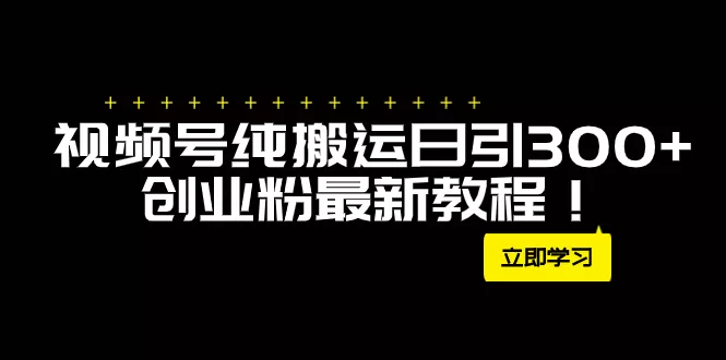 外面卖2580视频号纯搬运日引300+创业粉最新教程！ - 淘客掘金网-淘客掘金网