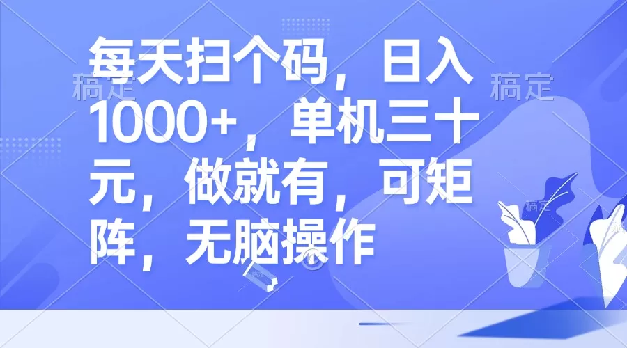 每天扫个码，日入1000+，单机三十元，做就有，可矩阵，无脑操作 - 淘客掘金网-淘客掘金网