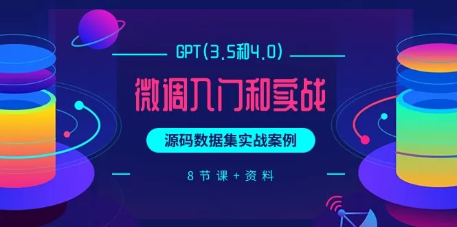 GPT(3.5和4.0)微调入门和实战，源码数据集实战案例（8节课+资料） - 淘客掘金网-淘客掘金网