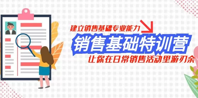 销售基础特训营，建立销售基础专业能力，让你在日常销售活动里游刃余 - 淘客掘金网-淘客掘金网