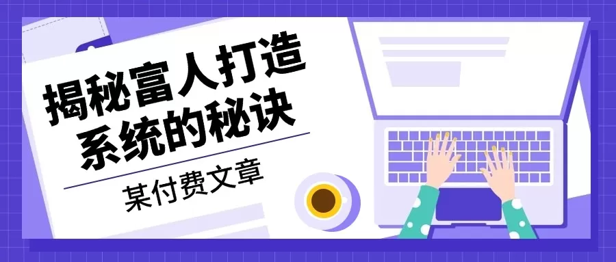 某付费文章：《揭秘富人打造系统的秘诀》 - 淘客掘金网-淘客掘金网