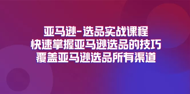 亚马逊-选品实战课程，快速掌握亚马逊选品的技巧，覆盖亚马逊选品所有渠道 - 淘客掘金网-淘客掘金网