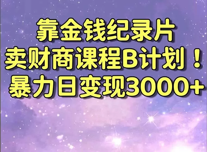 靠金钱纪录片卖财商课程B计划！暴力日变现3000+，喂饭式干货教程！ - 淘客掘金网-淘客掘金网