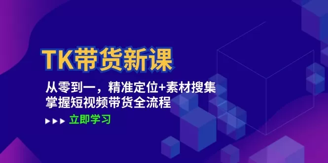 TK带货新课：从零到一，精准定位+素材搜集 掌握短视频带货全流程 - 淘客掘金网-淘客掘金网