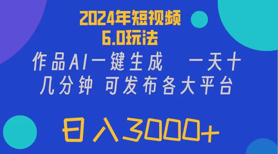 2024年短视频6.0玩法，作品AI一键生成，可各大短视频同发布。轻松日入3… - 淘客掘金网-淘客掘金网