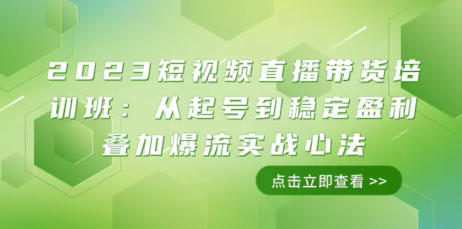 2023短视频直播带货培训班：从起号到稳定盈利叠加爆流实战心法（11节课） - 淘客掘金网-淘客掘金网