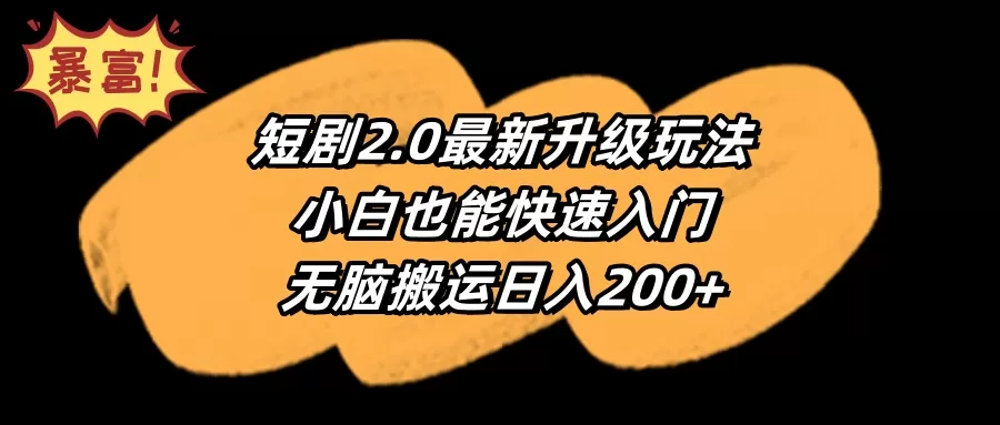 短剧2.0最新升级玩法，小白也能快速入门，无脑搬运日入200+ - 淘客掘金网-淘客掘金网