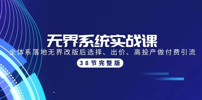 无界系统实战课：全体系落地无界改版后选择、出价、高投产做付费引流-38节 - 淘客掘金网-淘客掘金网