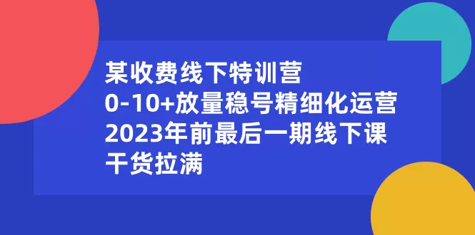 某收费线下特训营：0-10+放量稳号精细化运营，2023年前最后一期线下课，… - 淘客掘金网-淘客掘金网