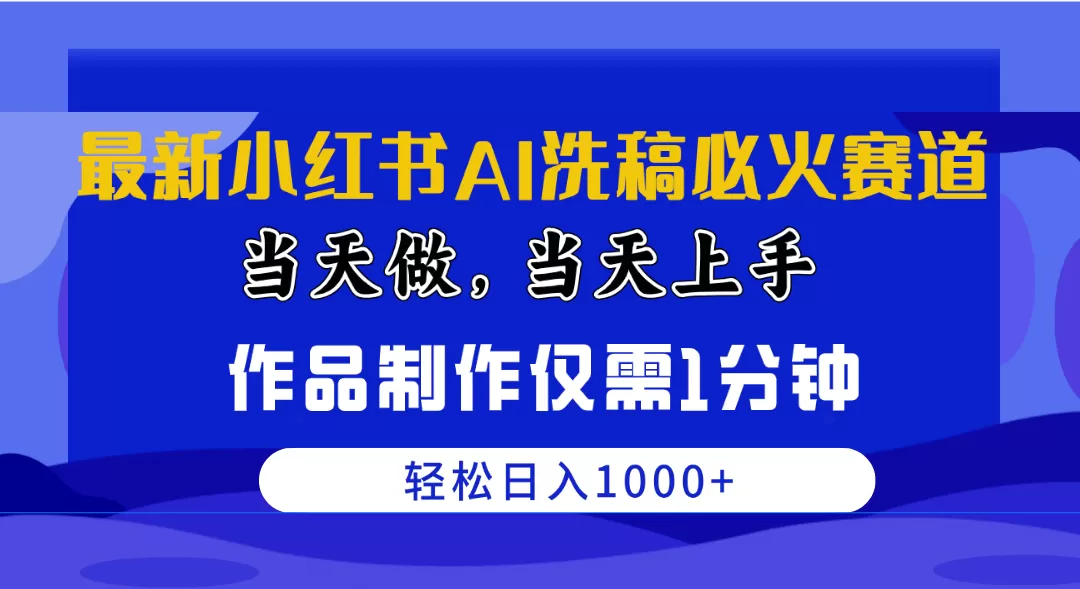 最新小红书AI洗稿必火赛道，当天做当天上手 作品制作仅需1分钟，日入1000+ - 淘客掘金网-淘客掘金网