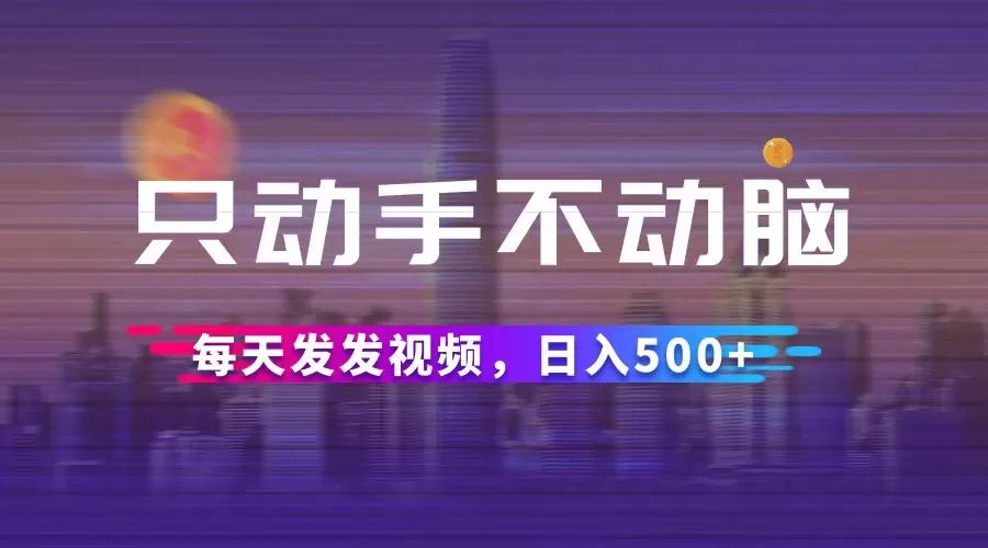 只动手不动脑，每天发发视频，日入500+ - 淘客掘金网-淘客掘金网