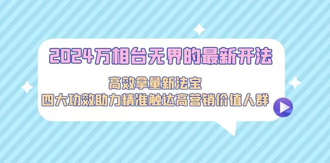 2024万相台无界的最新开法，高效拿量新法宝，四大功效助力精准触达高营… - 淘客掘金网-淘客掘金网