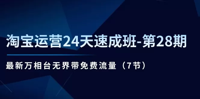 淘宝运营24天速成班-第28期：最新万相台无界带免费流量（7节） - 淘客掘金网-淘客掘金网