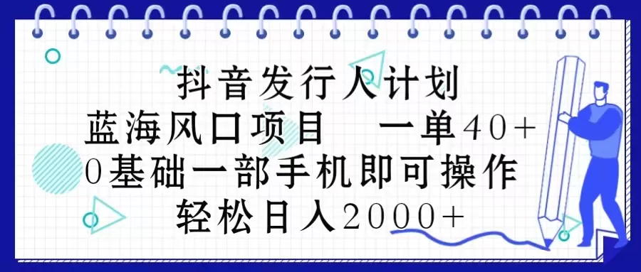 抖音发行人计划，蓝海风口项目 一单40，0基础一部手机即可操作 日入2000＋ - 淘客掘金网-淘客掘金网