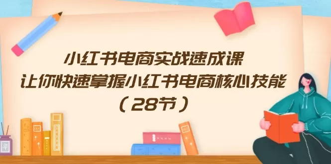 小红书电商实战速成课，让你快速掌握小红书电商核心技能（28节） - 淘客掘金网-淘客掘金网