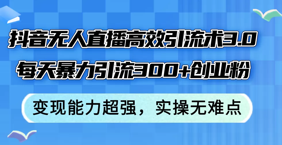 抖音无人直播高效引流术3.0，每天暴力引流300+创业粉，变现能力超强，… - 淘客掘金网-淘客掘金网