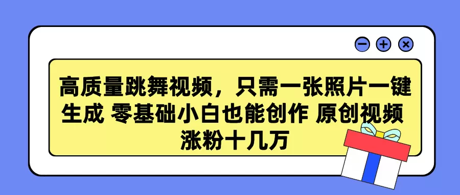 高质量跳舞视频，只需一张照片一键生成 零基础小白也能创作 原创视频 涨… - 淘客掘金网-淘客掘金网