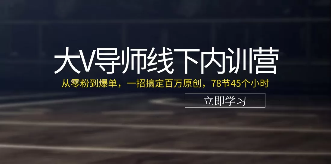 大V导师线下内训营：从零粉到爆单，一招搞定百万原创，78节45个小时 - 淘客掘金网-淘客掘金网