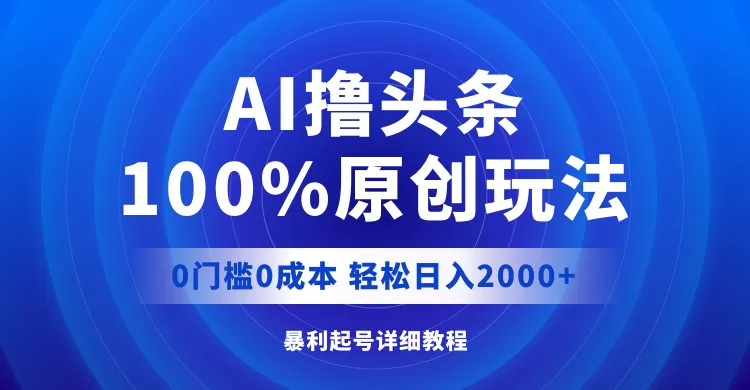 AI撸头条，100%原创玩法，0成本0门槛，轻松日入2000+ - 淘客掘金网-淘客掘金网