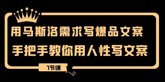 用马斯洛·需求写爆品文案，手把手教你用人性写文案（7节课） - 淘客掘金网-淘客掘金网