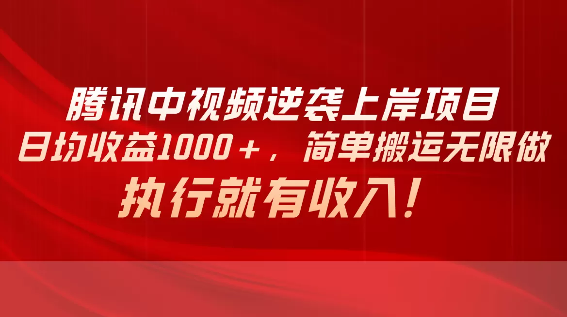 腾讯中视频项目，日均收益1000+，简单搬运无限做，执行就有收入 - 淘客掘金网-淘客掘金网