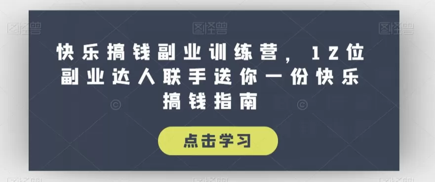 快乐搞钱副业训练营，12位副业达人联手送你一份快乐搞钱指南 - 淘客掘金网-淘客掘金网