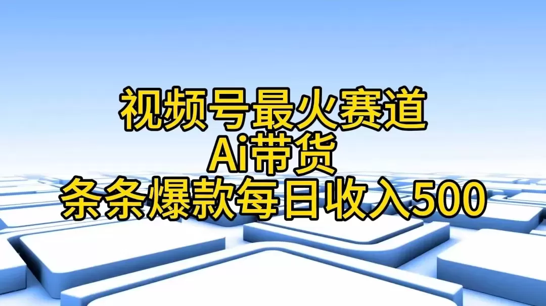 视频号最火赛道——Ai带货条条爆款每日收入500 - 淘客掘金网-淘客掘金网