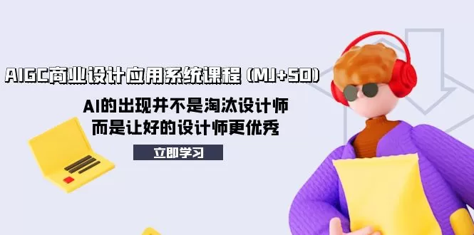 AIGC商业设计应用系统课程(MJ+SD)，AI的出现并不是淘汰设计师，而是让好… - 淘客掘金网-淘客掘金网