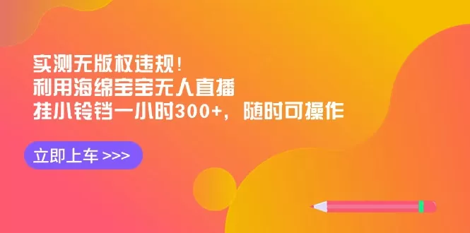 实测无版权违规！利用海绵宝宝无人直播，挂小铃铛一小时300+，随时可操作 - 淘客掘金网-淘客掘金网