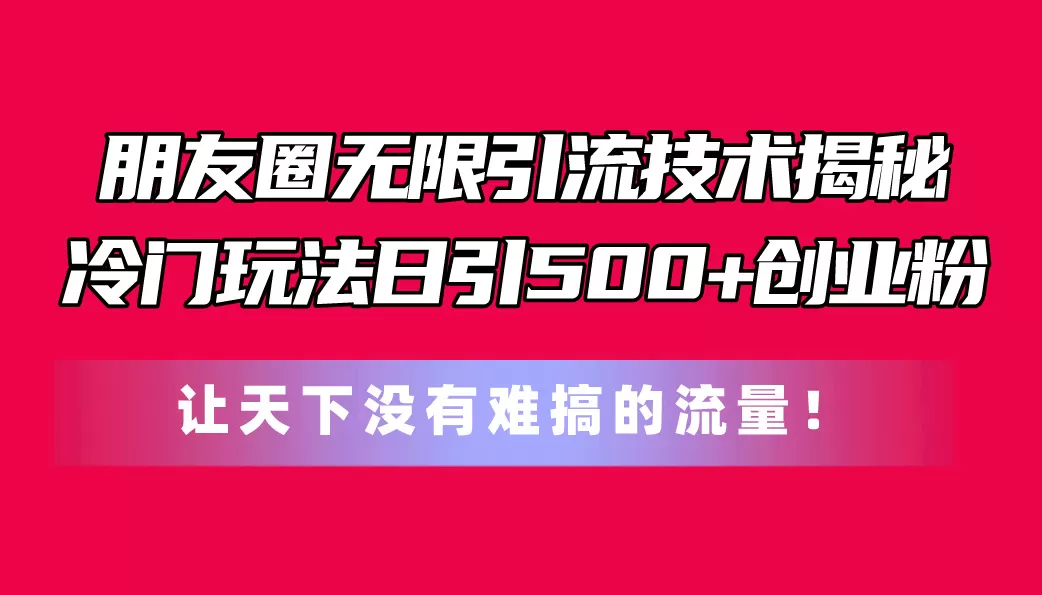 朋友圈无限引流技术揭秘，一个冷门玩法日引500+创业粉，让天下没有难搞… - 淘客掘金网-淘客掘金网