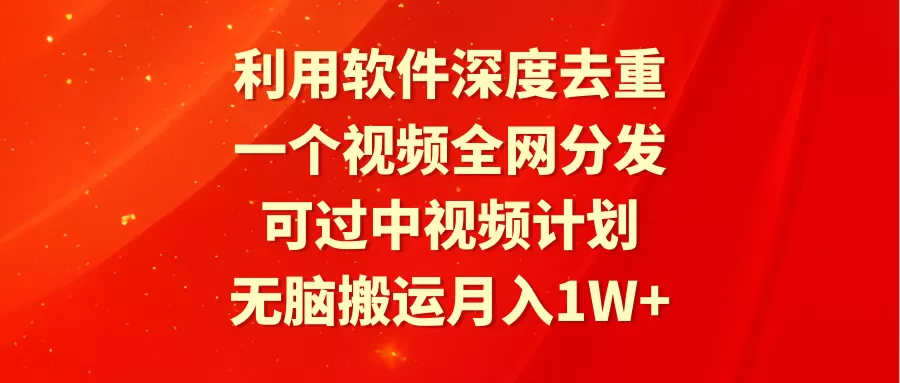 利用软件深度去重，一个视频全网分发，可过中视频计划，无脑搬运月入1W+ - 淘客掘金网-淘客掘金网