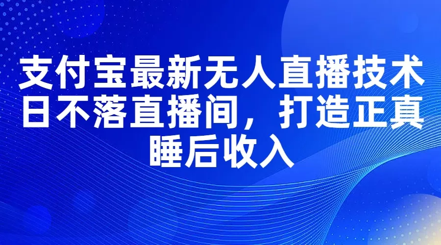 支付宝最新无人直播技术，日不落直播间，打造正真睡后收入 - 淘客掘金网-淘客掘金网