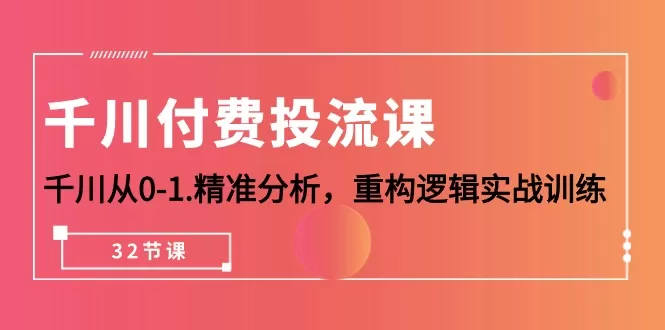 千川-付费投流课，千川从0-1.精准分析，重构逻辑实战训练（32节课） - 淘客掘金网-淘客掘金网