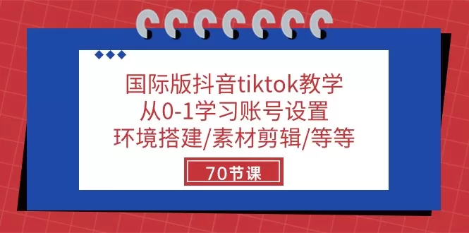 国际版抖音tiktok教学：从0-1学习账号设置/环境搭建/素材剪辑/等等/70节 - 淘客掘金网-淘客掘金网