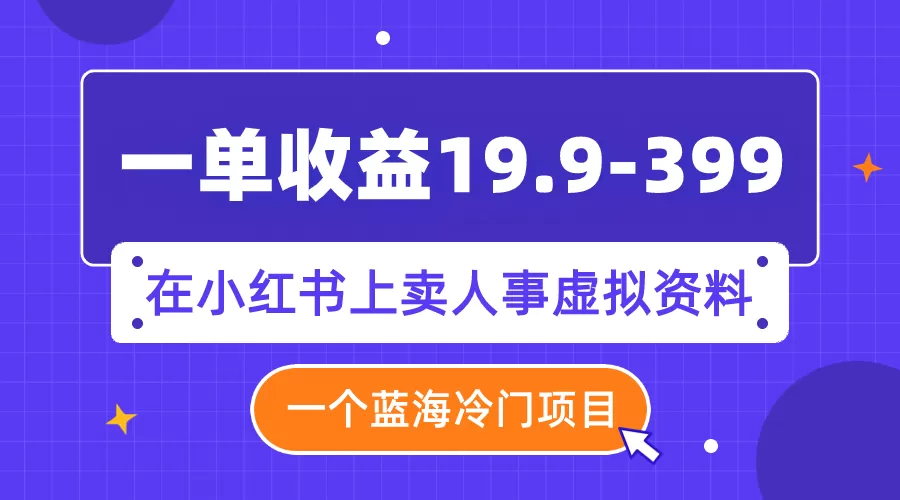 （7701期）一单收益19.9-399，一个蓝海冷门项目，在小红书上卖人事虚拟资料 - 淘客掘金网-淘客掘金网