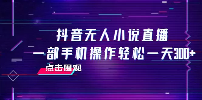 抖音无人小说直播 一部手机操作轻松一天300+ - 淘客掘金网-淘客掘金网