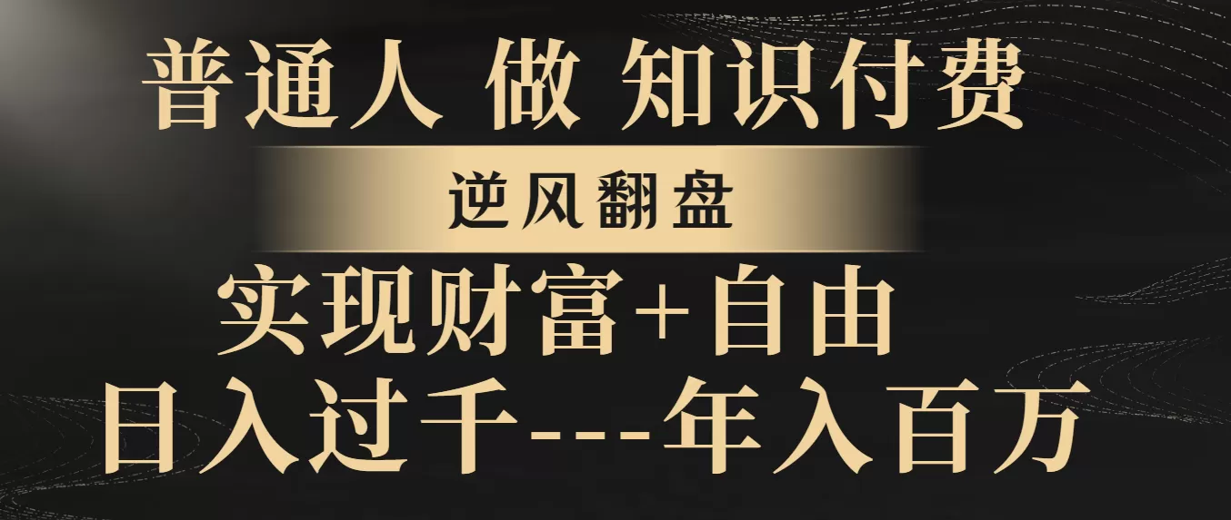 普通人做知识付费，逆风翻盘，实现财富自由，日入过千，年入百万 - 淘客掘金网-淘客掘金网