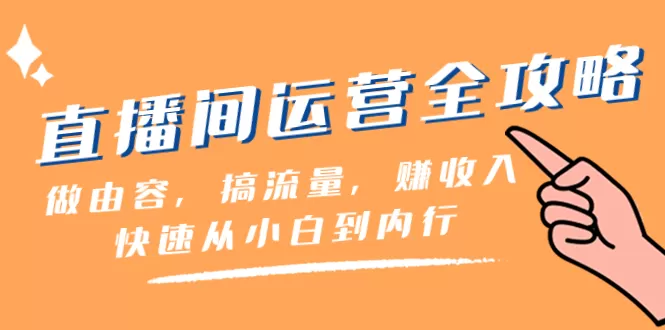 直播间-运营全攻略：做由容，搞流量，赚收入一快速从小白到内行（46节课） - 淘客掘金网-淘客掘金网