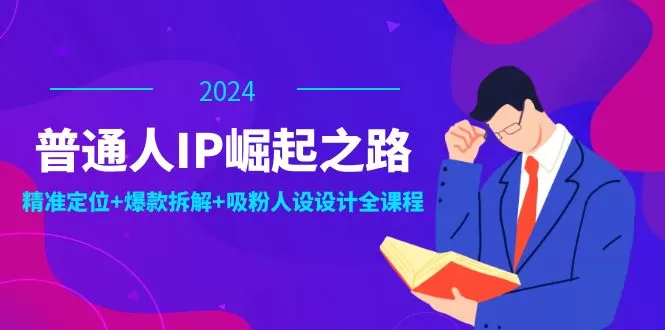 普通人IP崛起之路：打造个人品牌，精准定位+爆款拆解+吸粉人设设计全课程 - 淘客掘金网-淘客掘金网