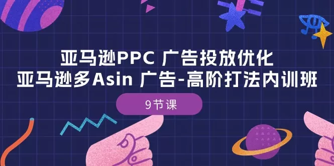 亚马逊PPC 广告投放优化：亚马逊多Asin 广告-高阶打法内训班-9节课 - 淘客掘金网-淘客掘金网