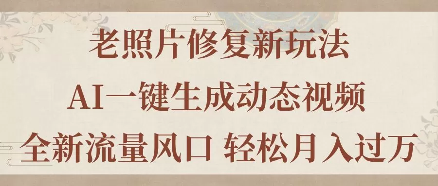 老照片修复新玩法，老照片AI一键生成动态视频 全新流量风口 轻松月入过万 - 淘客掘金网-淘客掘金网