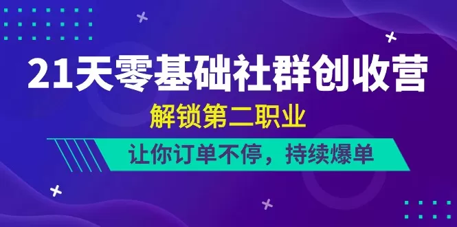 21天-零基础社群 创收营，解锁第二职业，让你订单不停，持续爆单（22节） - 淘客掘金网-淘客掘金网