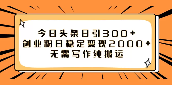 （7763期）今日头条日引300+创业粉日稳定变现2000+无需写作纯搬运 - 淘客掘金网-淘客掘金网