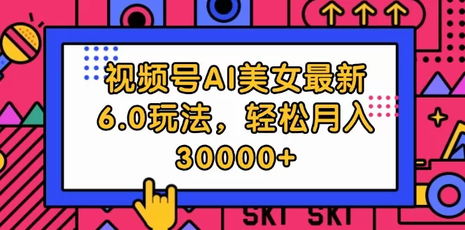 视频号AI美女最新6.0玩法，轻松月入30000+ - 淘客掘金网-淘客掘金网