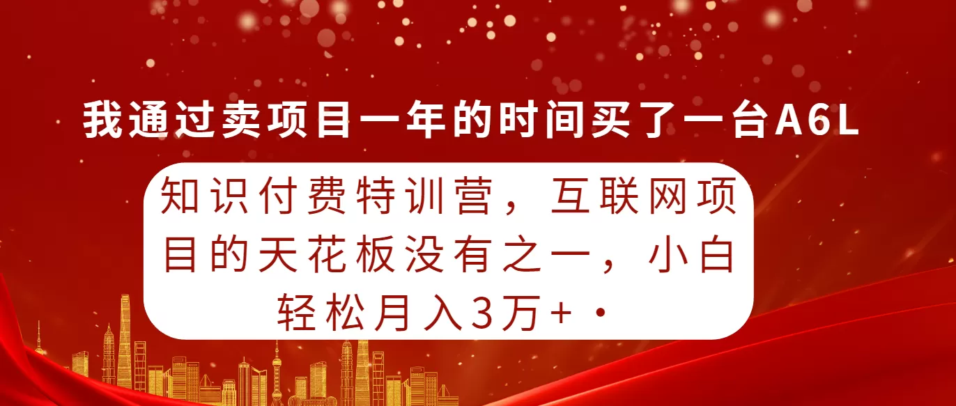 知识付费特训营，互联网项目的天花板，没有之一，小白轻轻松松月入三万+ - 淘客掘金网-淘客掘金网