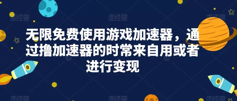 无限免费使用游戏加速器，通过撸加速器的时常来自用或者进行变现 - 淘客掘金网-淘客掘金网