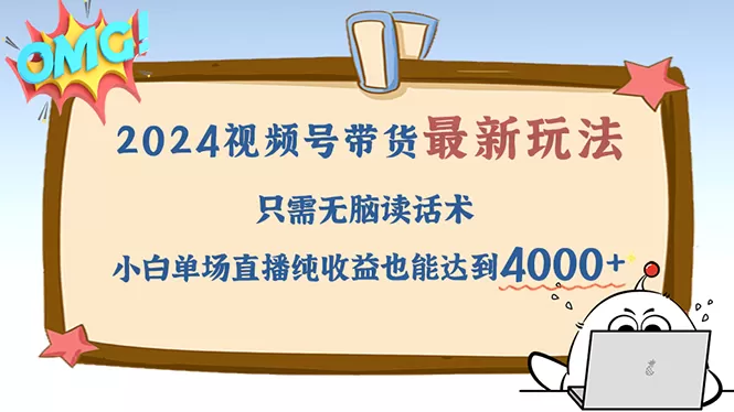 2024视频号最新玩法，只需无脑读话术，小白单场直播纯收益也能达到4000+ - 淘客掘金网-淘客掘金网