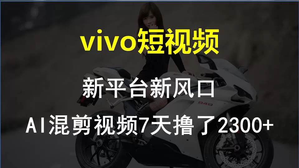 vivo短视频:新平台新风口，AI混剪视频7天撸了2300+ - 淘客掘金网-淘客掘金网